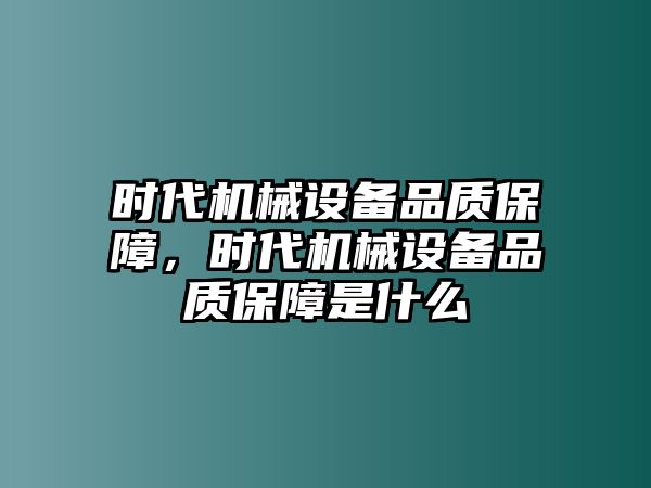 時代機械設備品質保障，時代機械設備品質保障是什么