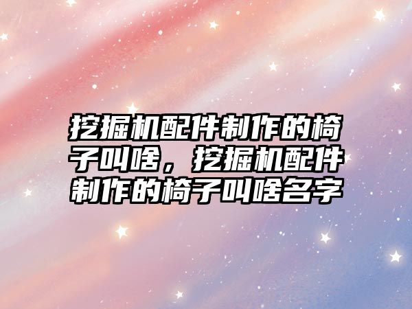 挖掘機配件制作的椅子叫啥，挖掘機配件制作的椅子叫啥名字