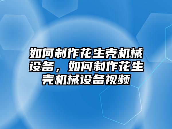 如何制作花生殼機械設備，如何制作花生殼機械設備視頻