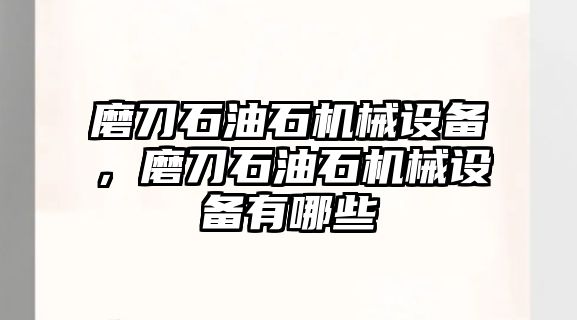 磨刀石油石機械設(shè)備，磨刀石油石機械設(shè)備有哪些