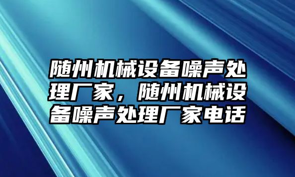 隨州機(jī)械設(shè)備噪聲處理廠家，隨州機(jī)械設(shè)備噪聲處理廠家電話