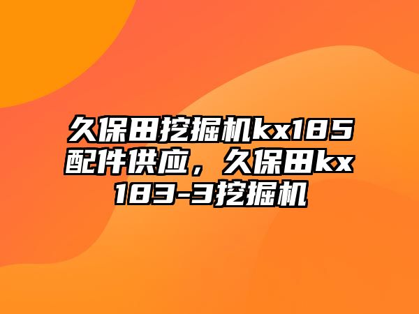 久保田挖掘機kx185配件供應，久保田kx183-3挖掘機