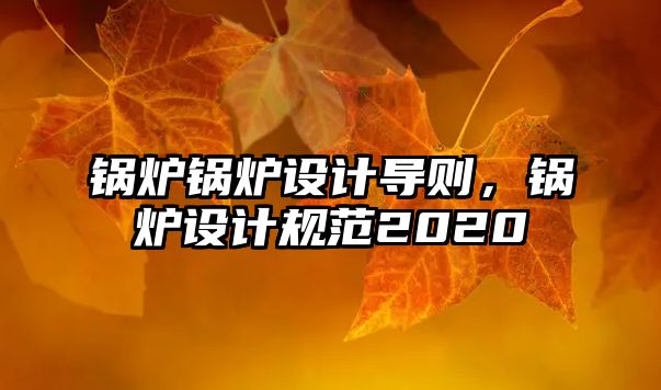 鍋爐鍋爐設(shè)計(jì)導(dǎo)則，鍋爐設(shè)計(jì)規(guī)范2020