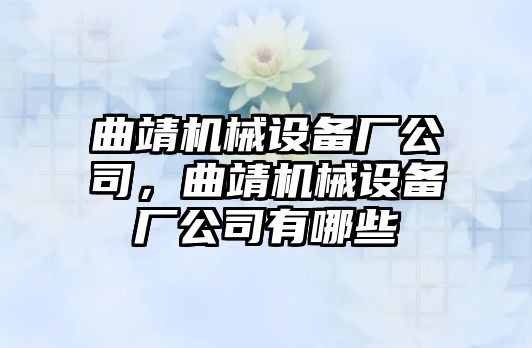 曲靖機(jī)械設(shè)備廠公司，曲靖機(jī)械設(shè)備廠公司有哪些