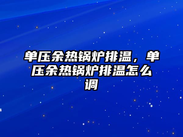 單壓余熱鍋爐排溫，單壓余熱鍋爐排溫怎么調(diào)