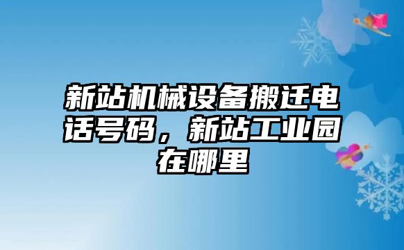 新站機械設(shè)備搬遷電話號碼，新站工業(yè)園在哪里