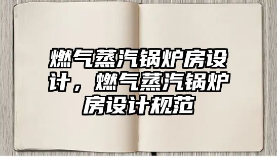 燃?xì)庹羝仩t房設(shè)計(jì)，燃?xì)庹羝仩t房設(shè)計(jì)規(guī)范