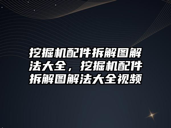 挖掘機配件拆解圖解法大全，挖掘機配件拆解圖解法大全視頻