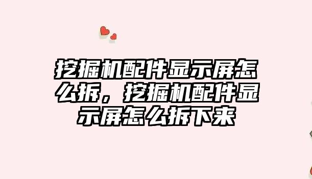 挖掘機配件顯示屏怎么拆，挖掘機配件顯示屏怎么拆下來