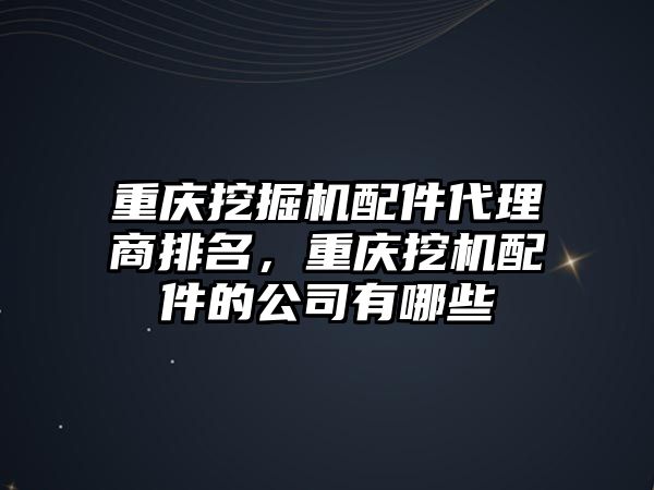 重慶挖掘機配件代理商排名，重慶挖機配件的公司有哪些