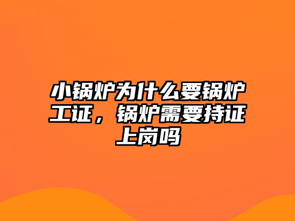 小鍋爐為什么要鍋爐工證，鍋爐需要持證上崗嗎