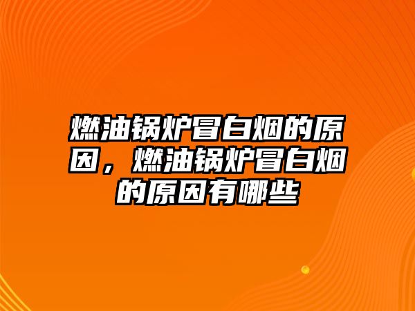 燃油鍋爐冒白煙的原因，燃油鍋爐冒白煙的原因有哪些