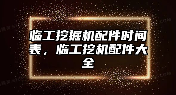 臨工挖掘機(jī)配件時(shí)間表，臨工挖機(jī)配件大全