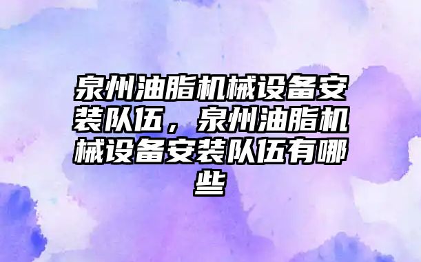 泉州油脂機械設備安裝隊伍，泉州油脂機械設備安裝隊伍有哪些