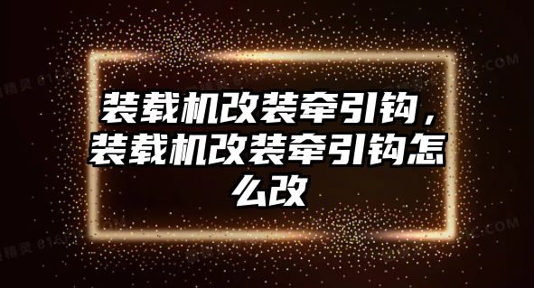 裝載機改裝牽引鉤，裝載機改裝牽引鉤怎么改