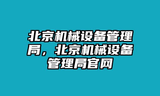 北京機(jī)械設(shè)備管理局，北京機(jī)械設(shè)備管理局官網(wǎng)