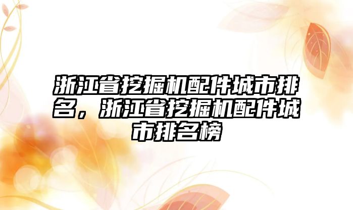 浙江省挖掘機(jī)配件城市排名，浙江省挖掘機(jī)配件城市排名榜