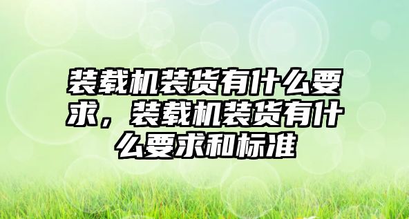 裝載機(jī)裝貨有什么要求，裝載機(jī)裝貨有什么要求和標(biāo)準(zhǔn)