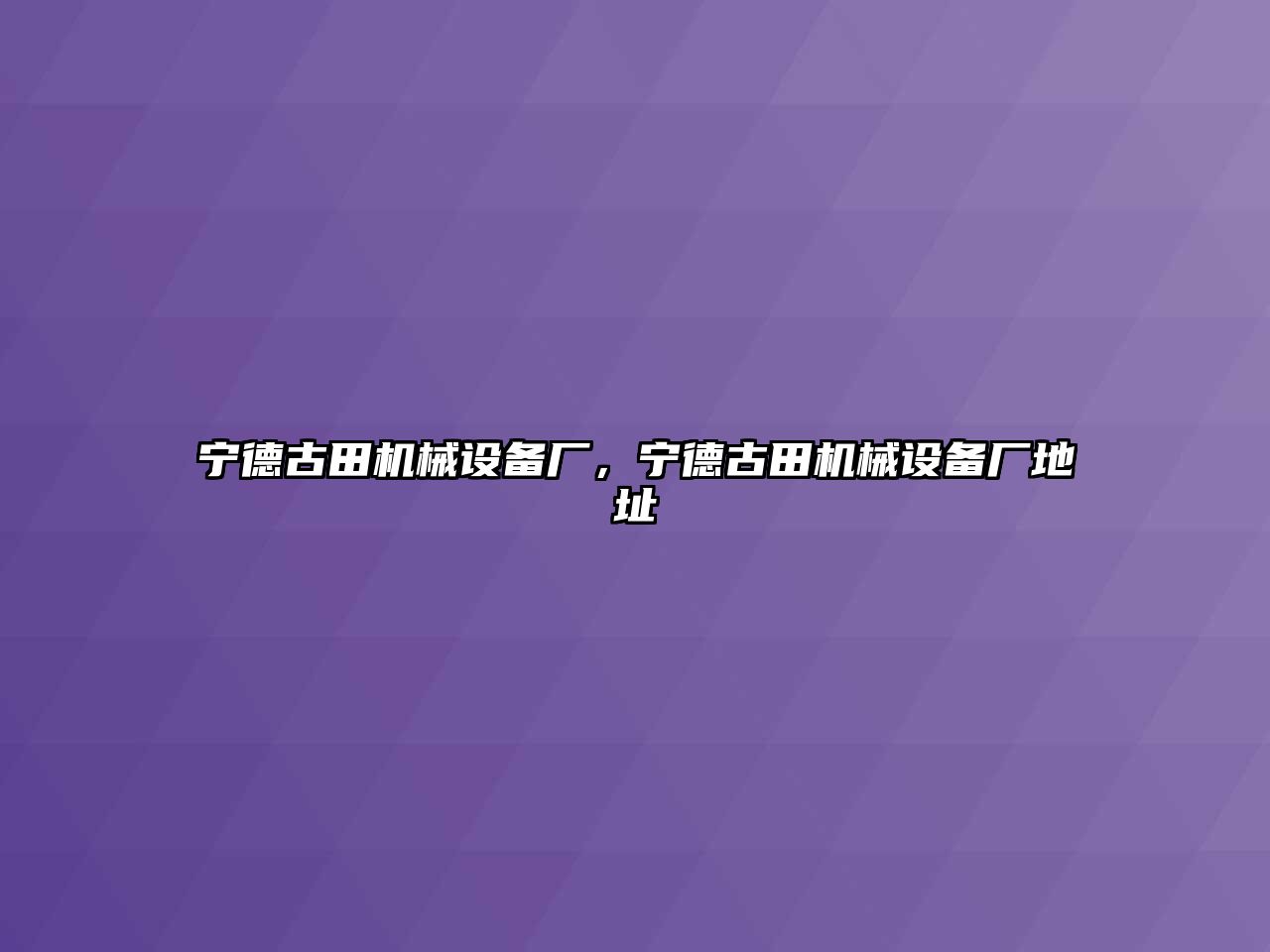 寧德古田機械設(shè)備廠，寧德古田機械設(shè)備廠地址