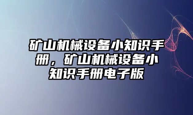 礦山機械設(shè)備小知識手冊，礦山機械設(shè)備小知識手冊電子版