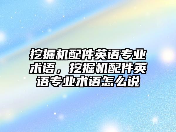 挖掘機(jī)配件英語專業(yè)術(shù)語，挖掘機(jī)配件英語專業(yè)術(shù)語怎么說