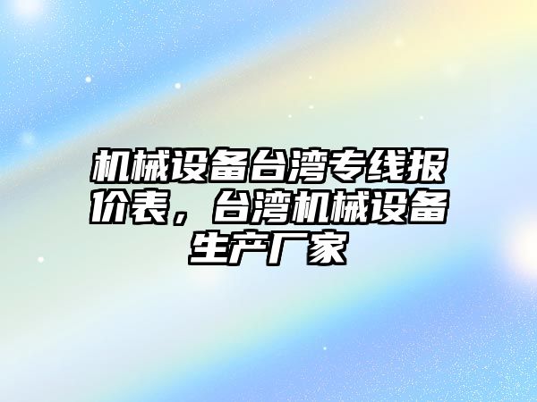 機械設備臺灣專線報價表，臺灣機械設備生產廠家