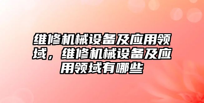 維修機械設備及應用領域，維修機械設備及應用領域有哪些