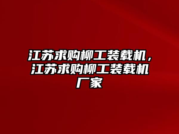 江蘇求購柳工裝載機，江蘇求購柳工裝載機廠家