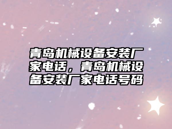 青島機械設備安裝廠家電話，青島機械設備安裝廠家電話號碼