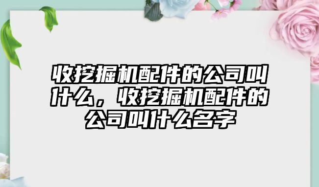 收挖掘機配件的公司叫什么，收挖掘機配件的公司叫什么名字