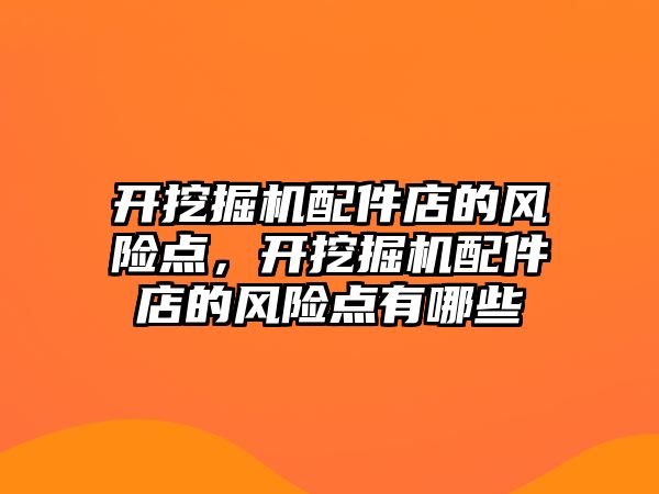 開挖掘機配件店的風險點，開挖掘機配件店的風險點有哪些