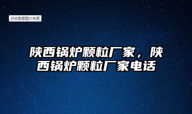 陜西鍋爐顆粒廠家，陜西鍋爐顆粒廠家電話