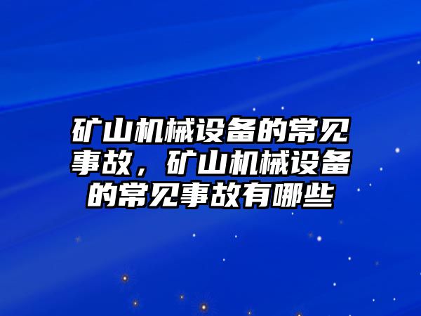 礦山機(jī)械設(shè)備的常見(jiàn)事故，礦山機(jī)械設(shè)備的常見(jiàn)事故有哪些