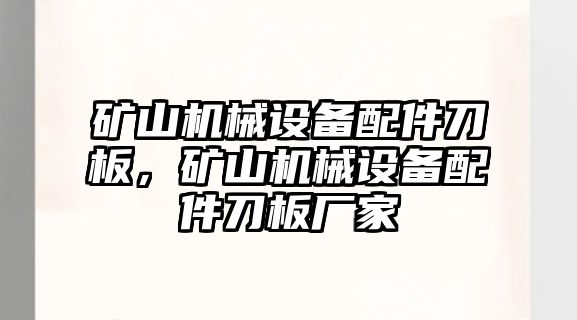 礦山機械設(shè)備配件刀板，礦山機械設(shè)備配件刀板廠家