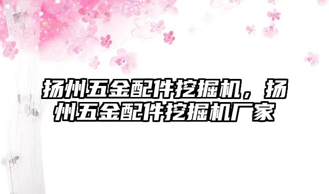 揚州五金配件挖掘機，揚州五金配件挖掘機廠家