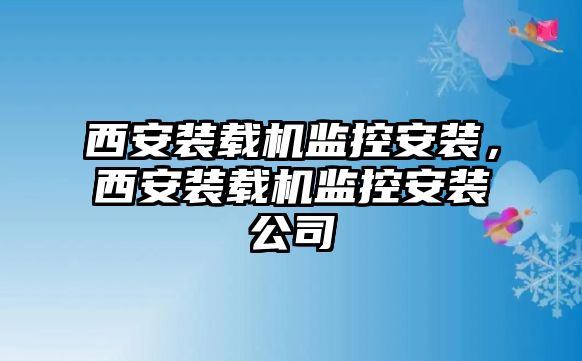 西安裝載機監(jiān)控安裝，西安裝載機監(jiān)控安裝公司