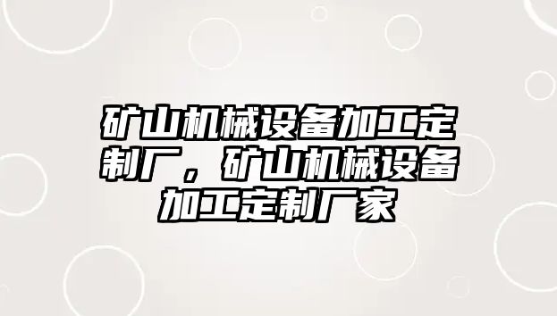 礦山機械設備加工定制廠，礦山機械設備加工定制廠家