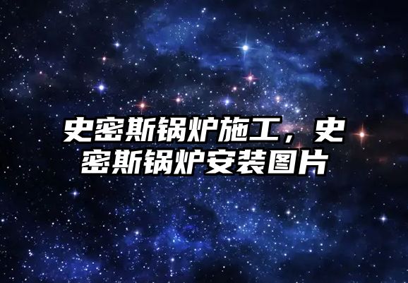 史密斯鍋爐施工，史密斯鍋爐安裝圖片