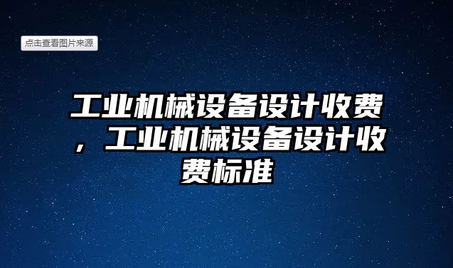 工業(yè)機(jī)械設(shè)備設(shè)計收費(fèi)，工業(yè)機(jī)械設(shè)備設(shè)計收費(fèi)標(biāo)準(zhǔn)