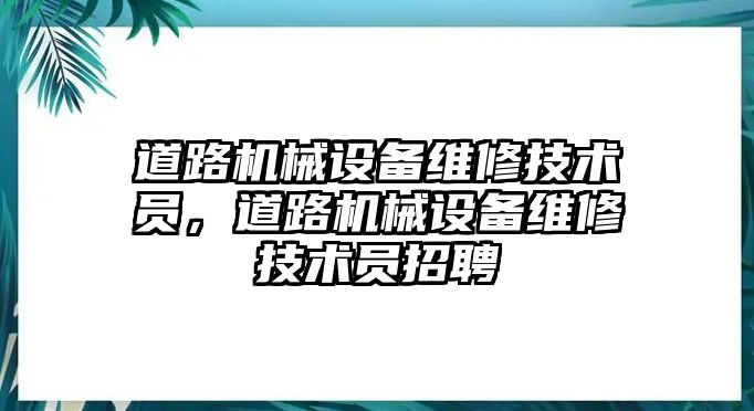 道路機械設備維修技術員，道路機械設備維修技術員招聘