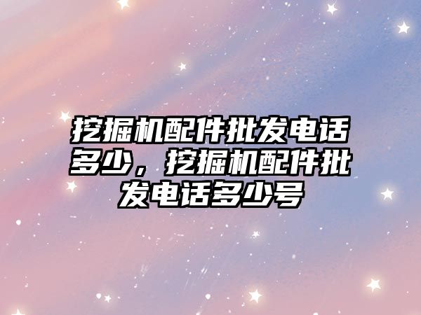 挖掘機配件批發(fā)電話多少，挖掘機配件批發(fā)電話多少號