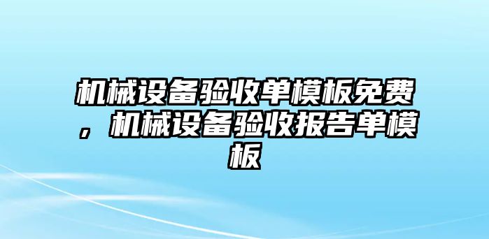 機(jī)械設(shè)備驗收單模板免費(fèi)，機(jī)械設(shè)備驗收報告單模板