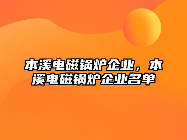 本溪電磁鍋爐企業(yè)，本溪電磁鍋爐企業(yè)名單