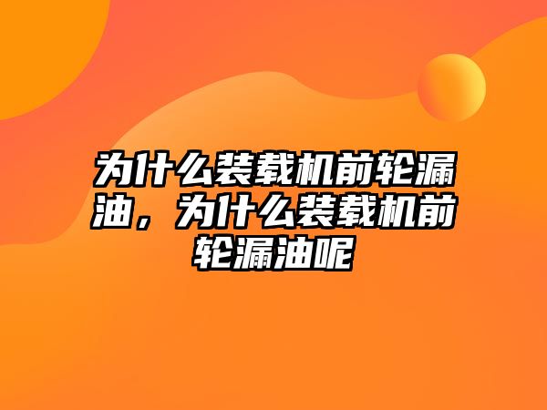 為什么裝載機前輪漏油，為什么裝載機前輪漏油呢