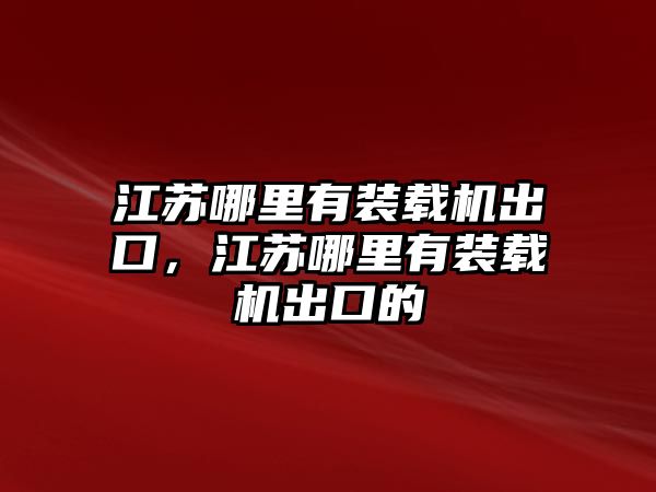 江蘇哪里有裝載機(jī)出口，江蘇哪里有裝載機(jī)出口的