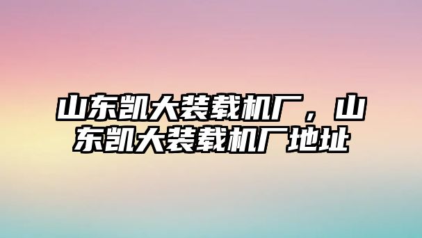 山東凱大裝載機廠，山東凱大裝載機廠地址