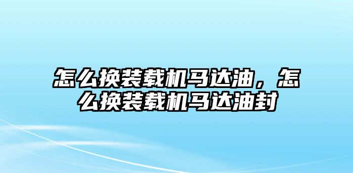 怎么換裝載機(jī)馬達(dá)油，怎么換裝載機(jī)馬達(dá)油封