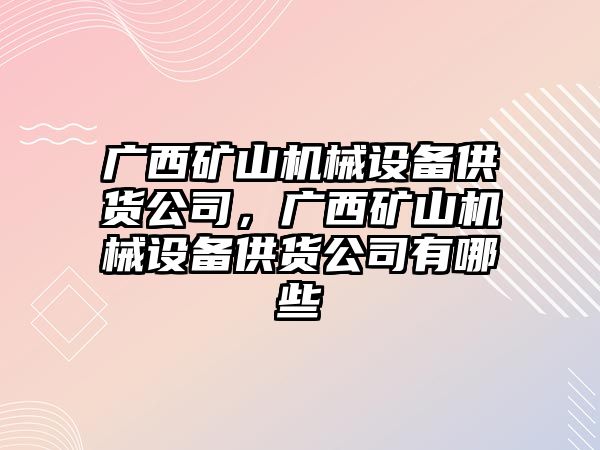 廣西礦山機(jī)械設(shè)備供貨公司，廣西礦山機(jī)械設(shè)備供貨公司有哪些