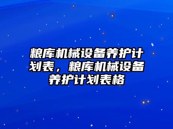 糧庫機械設備養(yǎng)護計劃表，糧庫機械設備養(yǎng)護計劃表格