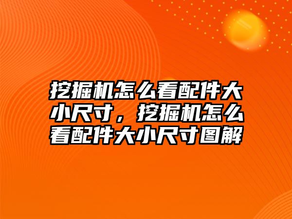 挖掘機怎么看配件大小尺寸，挖掘機怎么看配件大小尺寸圖解